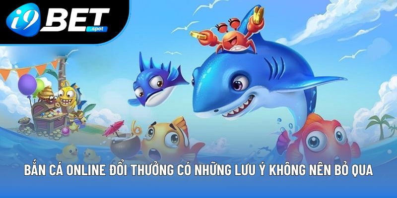 Bắn cá online đổi thưởng có những lưu ý không nên bỏ qua