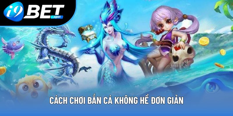 Cách chơi bắn cá không hề đơn giản Cách chơi bắn cá không hề đơn giản