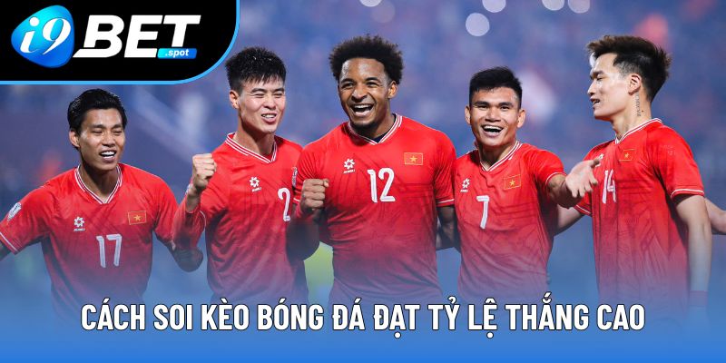 Cách soi kèo bóng đá đạt tỷ lệ thắng cao Cách soi kèo bóng đá đạt tỷ lệ thắng cao