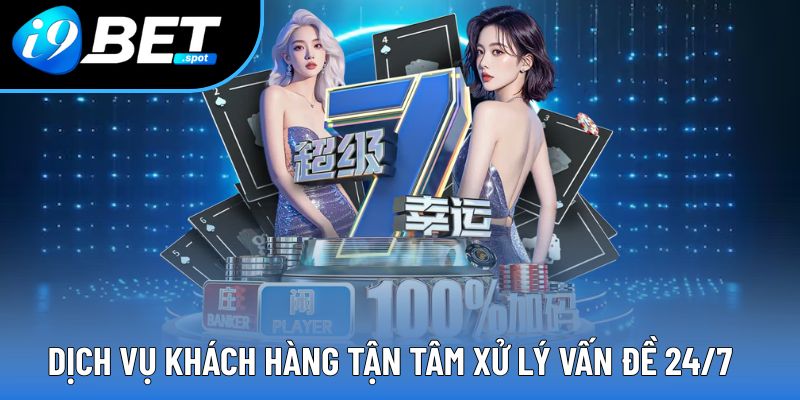 Dịch vụ khách hàng tận tâm xử lý vấn đề 24/7