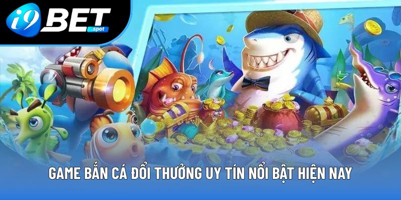 Game bắn cá đổi thưởng uy tín nổi bật hiện nay Game bắn cá đổi thưởng uy tín nổi bật hiện nay