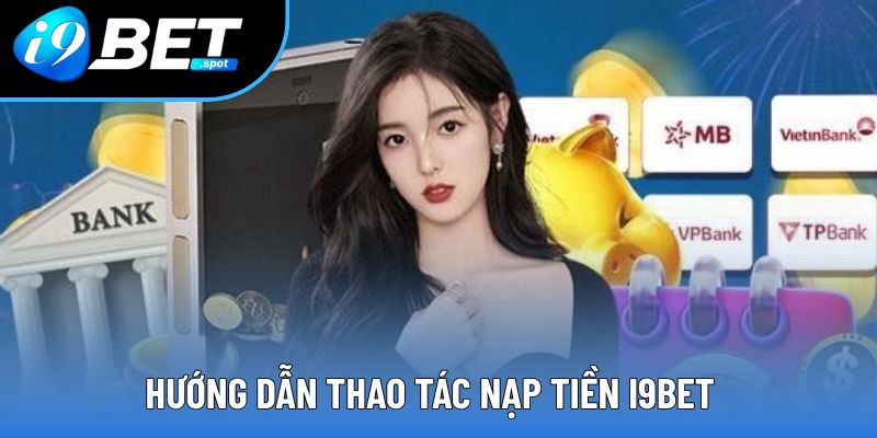 Hướng dẫn thao tác nạp tiền I9BET Hướng dẫn thao tác nạp tiền I9BET