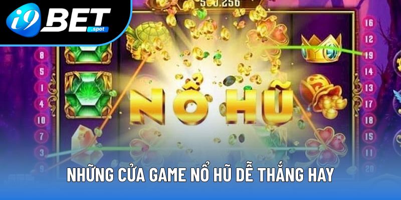Bật mí những cửa game nổ hũ dễ thắng hay Bật mí những cửa game nổ hũ dễ thắng hay