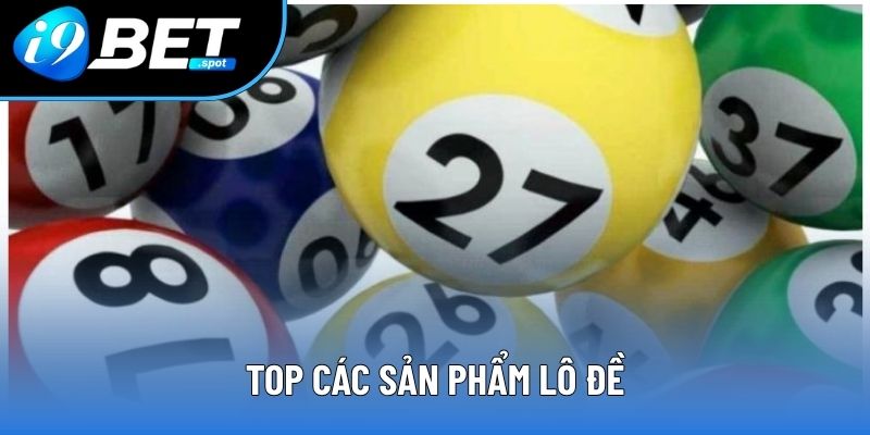 Xổ Số I9bet - Lựa Chọn Hàng Đầu Cho Cao Thủ Đam Mê Con Số 1 Top các sản phẩm lô đề
